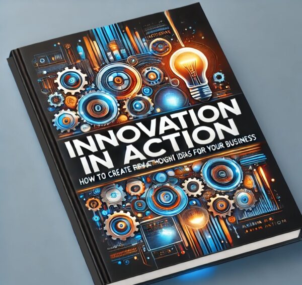 Innovation in Action. How to Create Breakthrough Ideas for Your Business